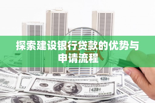 江源探索建设银行贷款的优势与申请流程