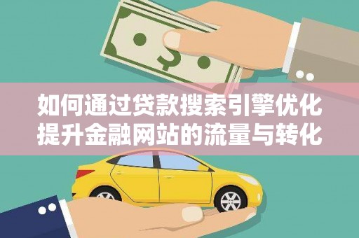 江源如何通过贷款搜索引擎优化提升金融网站的流量与转化率