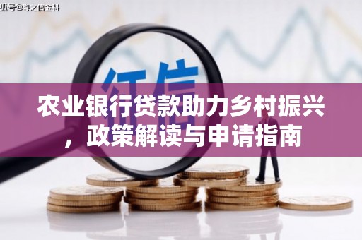 江源农业银行贷款助力乡村振兴，政策解读与申请指南