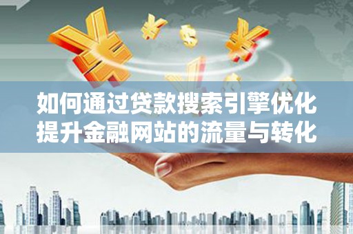 江源如何通过贷款搜索引擎优化提升金融网站的流量与转化率