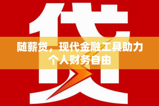 江源随薪贷，现代金融工具助力个人财务自由