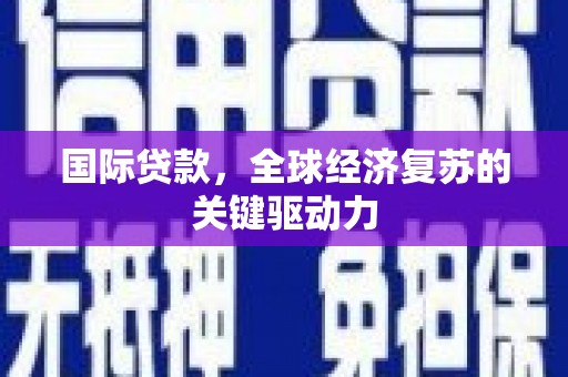 江源国际贷款，全球经济复苏的关键驱动力