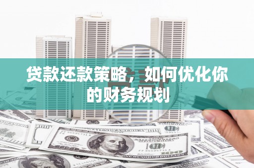 江源贷款还款策略，如何优化你的财务规划