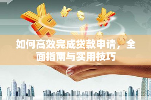 江源如何高效完成贷款申请，全面指南与实用技巧