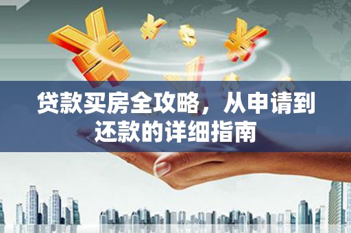 江源贷款买房全攻略，从申请到还款的详细指南