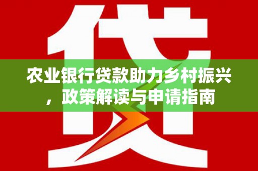 江源农业银行贷款助力乡村振兴，政策解读与申请指南