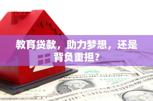 江源教育贷款，助力梦想，还是背负重担？