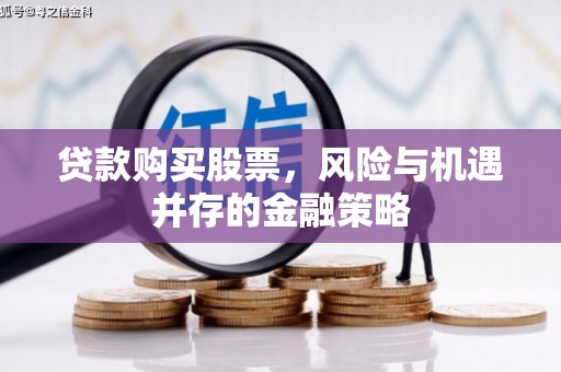 江源贷款购买股票，风险与机遇并存的金融策略