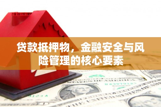 江源贷款抵押物，金融安全与风险管理的核心要素