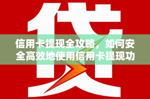 江源信用卡提现全攻略，如何安全高效地使用信用卡提现功能
