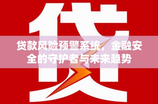 江源贷款风险预警系统，金融安全的守护者与未来趋势