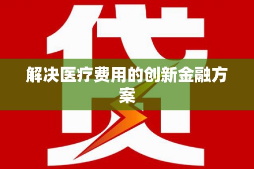 江源解决医疗费用的创新金融方案