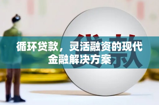 江源循环贷款，灵活融资的现代金融解决方案