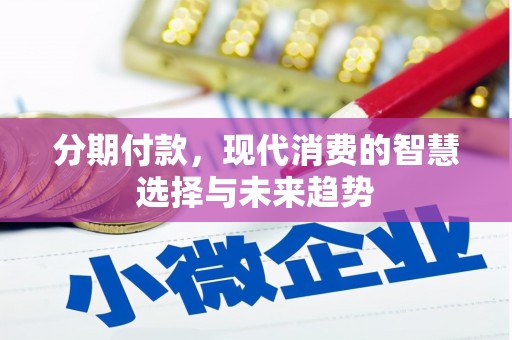 江源分期付款，现代消费的智慧选择与未来趋势