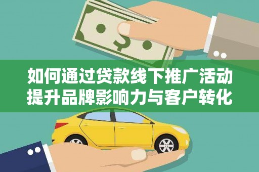 江源如何通过贷款线下推广活动提升品牌影响力与客户转化率