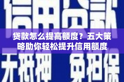 江源贷款怎么提高额度？五大策略助你轻松提升信用额度