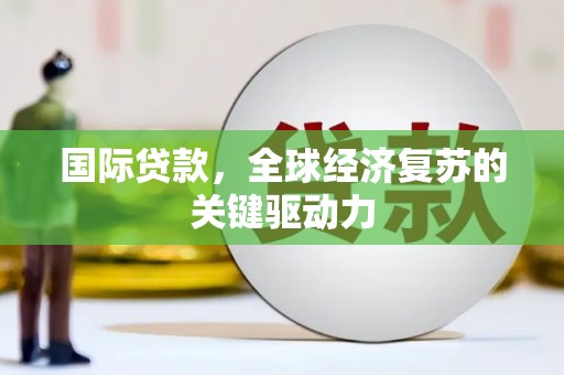 江源国际贷款，全球经济复苏的关键驱动力