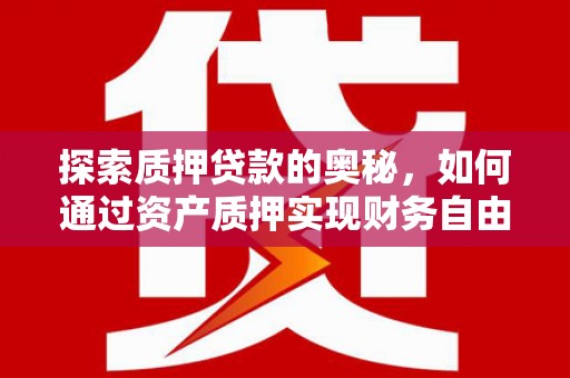 江源探索质押贷款的奥秘，如何通过资产质押实现财务自由