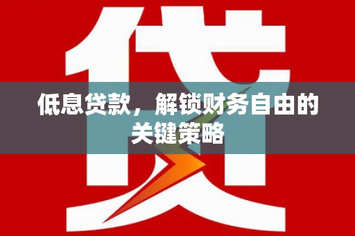 江源低息贷款，解锁财务自由的关键策略