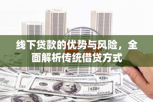 江源线下贷款的优势与风险，全面解析传统借贷方式