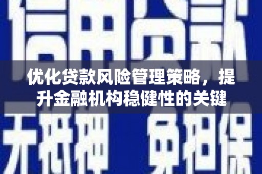 江源优化贷款风险管理策略，提升金融机构稳健性的关键