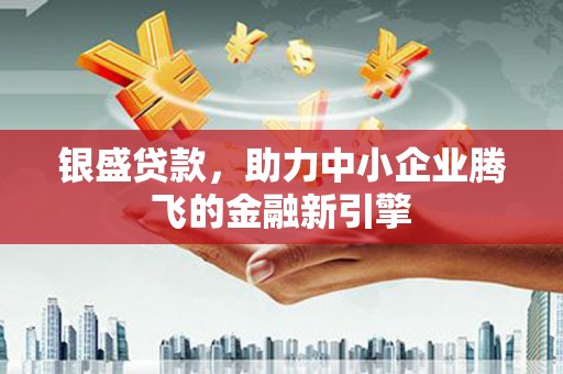 江源银盛贷款，助力中小企业腾飞的金融新引擎