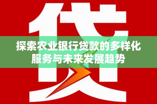 江源探索农业银行贷款的多样化服务与未来发展趋势