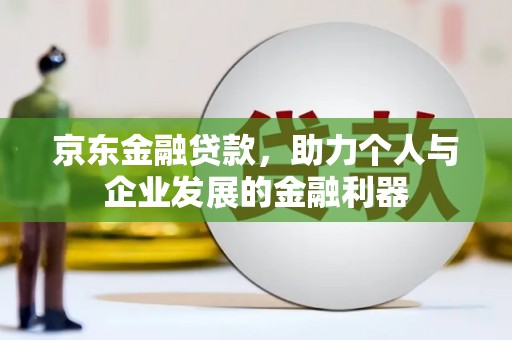 江源京东金融贷款，助力个人与企业发展的金融利器