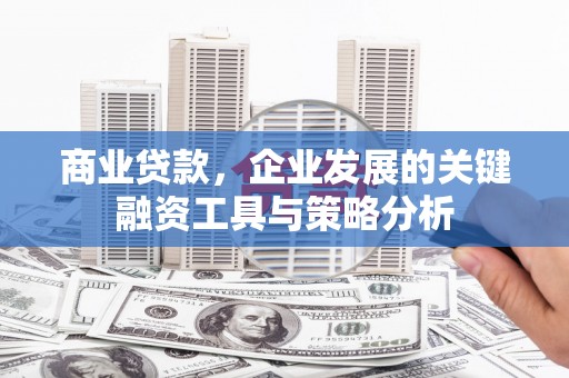 江源商业贷款，企业发展的关键融资工具与策略分析