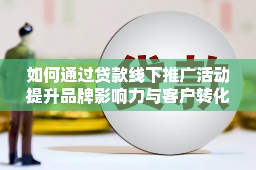 江源如何通过贷款线下推广活动提升品牌影响力与客户转化率