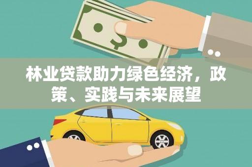 江源林业贷款助力绿色经济，政策、实践与未来展望