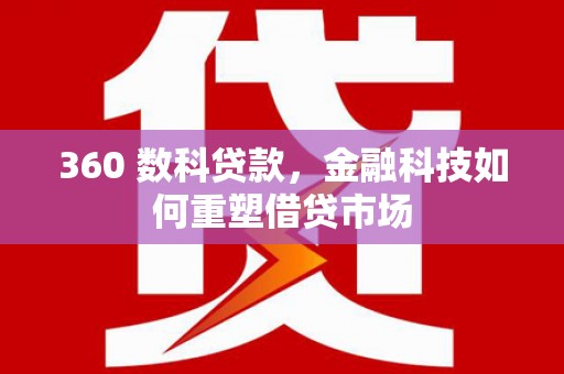 江源360 数科贷款，金融科技如何重塑借贷市场