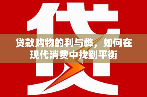 江源贷款购物的利与弊，如何在现代消费中找到平衡