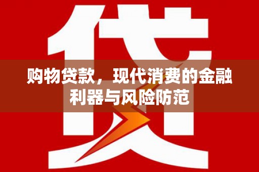 江源购物贷款，现代消费的金融利器与风险防范