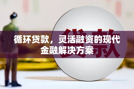 江源循环贷款，灵活融资的现代金融解决方案