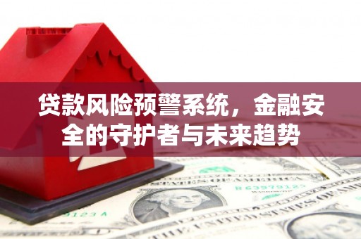 江源贷款风险预警系统，金融安全的守护者与未来趋势