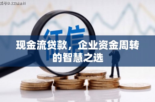 江源现金流贷款，企业资金周转的智慧之选