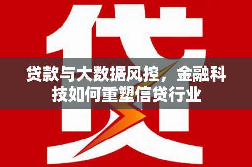 江源贷款与大数据风控，金融科技如何重塑信贷行业