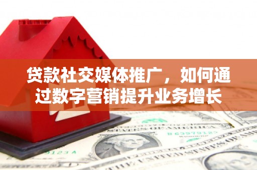 江源贷款社交媒体推广，如何通过数字营销提升业务增长