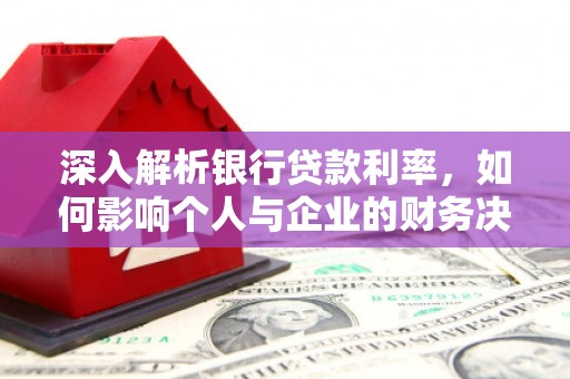 江源深入解析银行贷款利率，如何影响个人与企业的财务决策