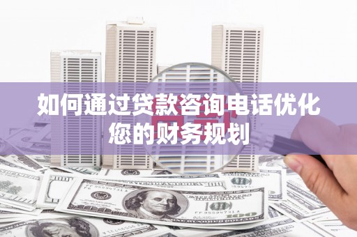 江源如何通过贷款咨询电话优化您的财务规划
