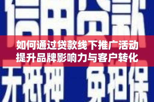 江源如何通过贷款线下推广活动提升品牌影响力与客户转化率