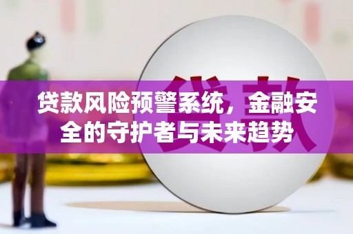 江源贷款风险预警系统，金融安全的守护者与未来趋势