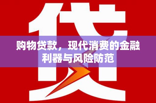 江源购物贷款，现代消费的金融利器与风险防范
