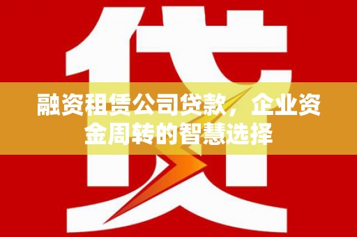 江源融资租赁公司贷款，企业资金周转的智慧选择