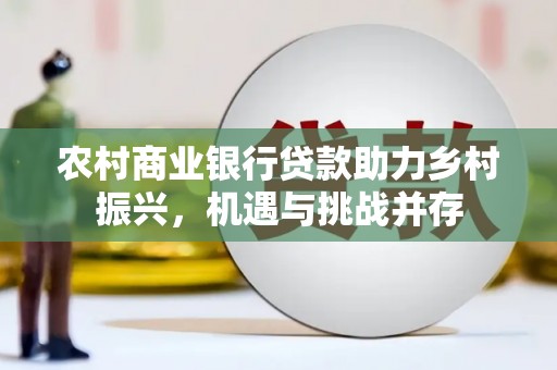 江源农村商业银行贷款助力乡村振兴，机遇与挑战并存
