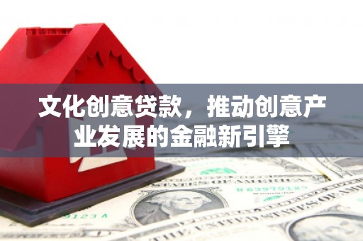 江源文化创意贷款，推动创意产业发展的金融新引擎