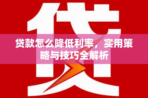 江源贷款怎么降低利率，实用策略与技巧全解析