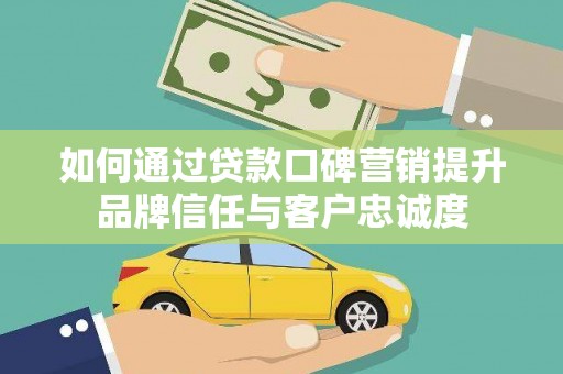 江源如何通过贷款口碑营销提升品牌信任与客户忠诚度