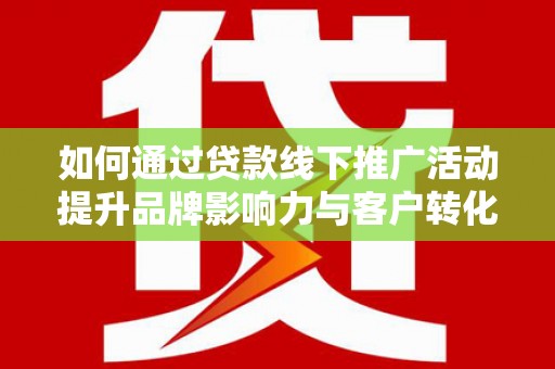 江源如何通过贷款线下推广活动提升品牌影响力与客户转化率